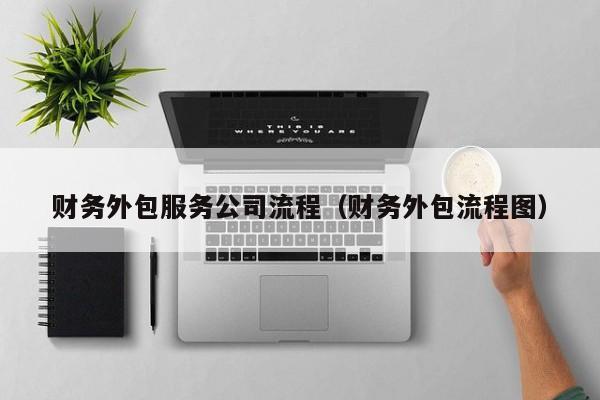 财务外包服务公司流程（财务外包流程图）