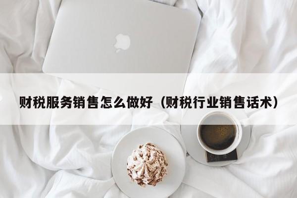 财税服务销售怎么做好（财税行业销售话术）