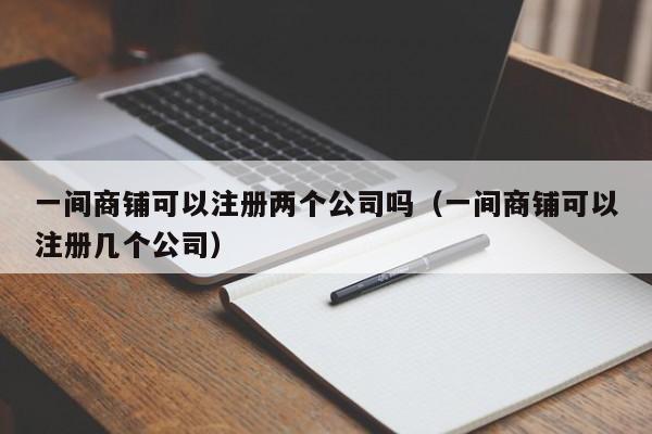 一间商铺可以注册两个公司吗（一间商铺可以注册几个公司）