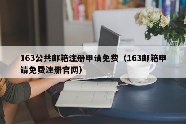 163公共邮箱注册申请免费（163邮箱申请免费注册官网）