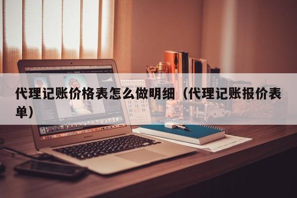 代理记账价格表怎么做明细（代理记账报价表单）
