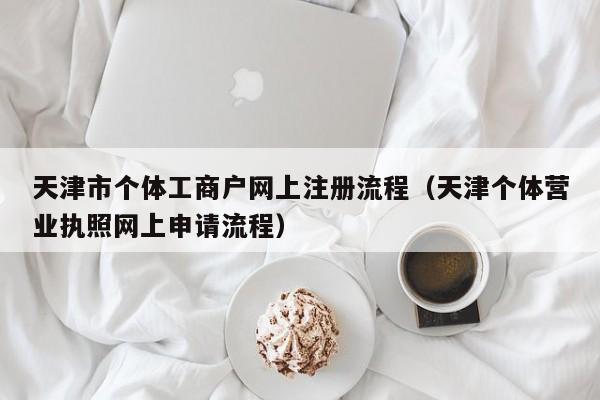 天津市个体工商户网上注册流程（天津个体营业执照网上申请流程）