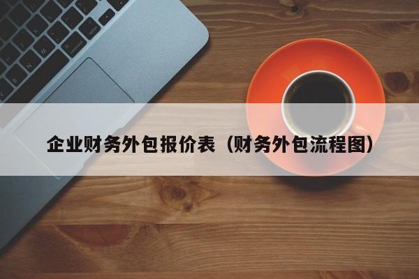 企业财务外包报价表（财务外包流程图）