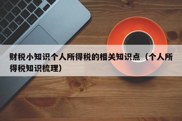 财税小知识个人所得税的相关知识点（个人所得税知识梳理）