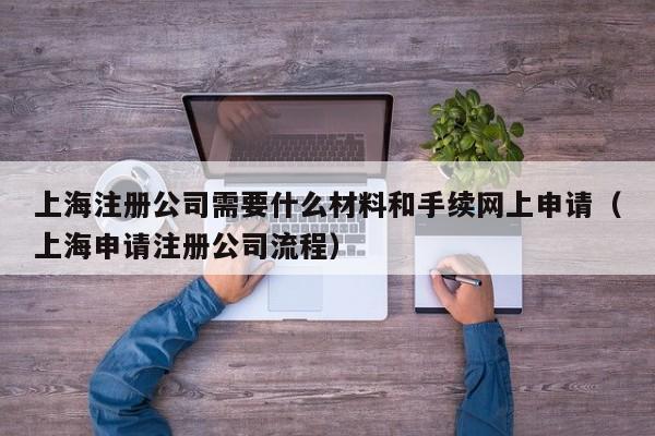 上海注册公司需要什么材料和手续网上申请（上海申请注册公司流程）