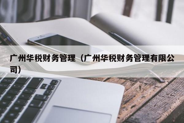 广州华税财务管理（广州华税财务管理有限公司）