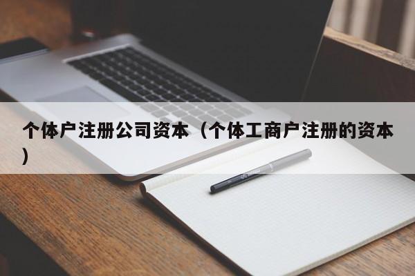 个体户注册公司资本（个体工商户注册的资本）
