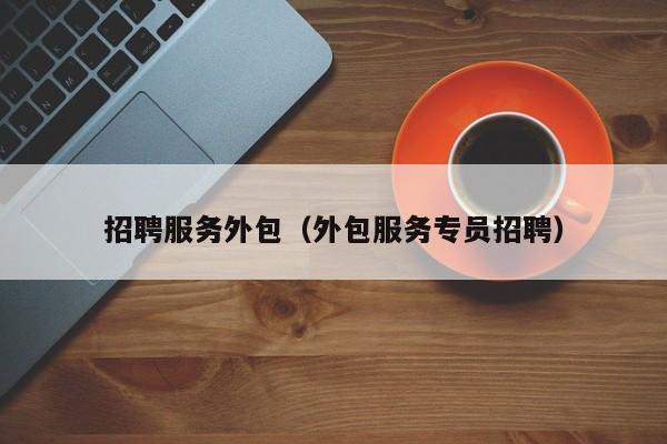 招聘服务外包（外包服务专员招聘）