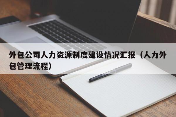 外包公司人力资源制度建设情况汇报（人力外包管理流程）