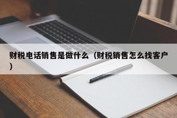 财税电话销售是做什么（财税销售怎么找客户）