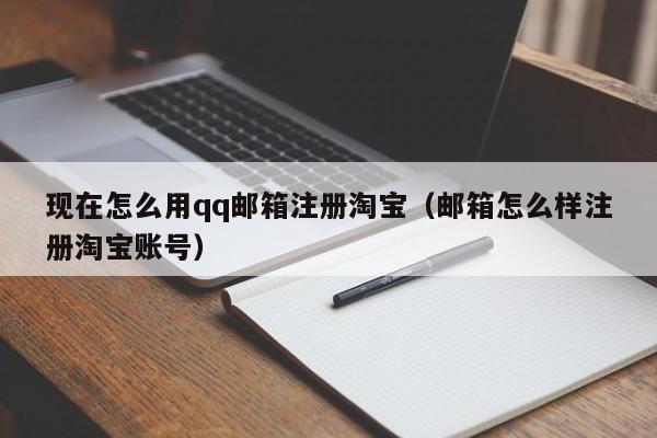 现在怎么用qq邮箱注册淘宝(邮箱怎么样注册淘宝账号)