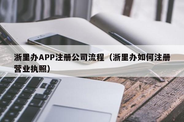 浙里办APP注册公司流程（浙里办如何注册营业执照）