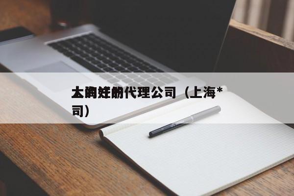 详细阅读:上海好的代理公司(上海*
大的注册代理公司) 上海好的代理公司(上海*
大的注册代理公司)