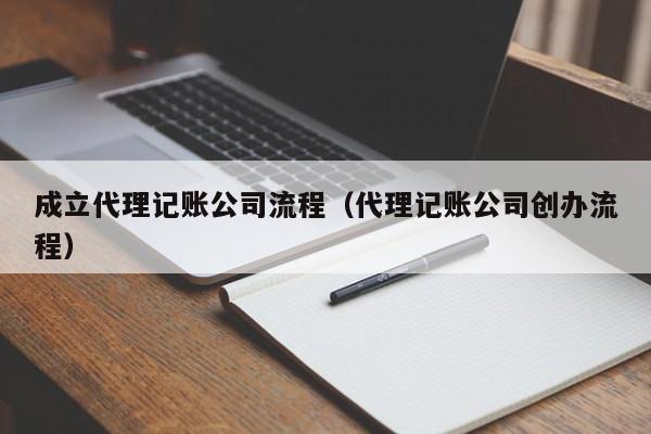 成立代理记账公司流程（代理记账公司创办流程）
