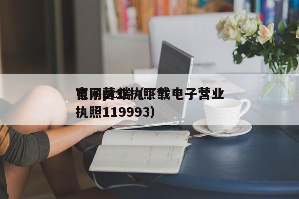 电子营业执照*官网pc端（下载电子营业执照119993）