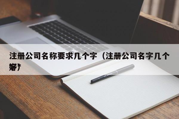 注册公司名称要求几个字（注册公司名字几个字*好）