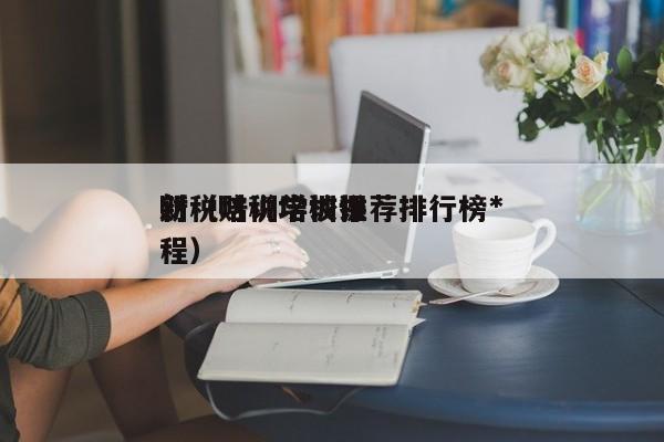 财税培训学校推荐排行榜*新（财税培训课程）
