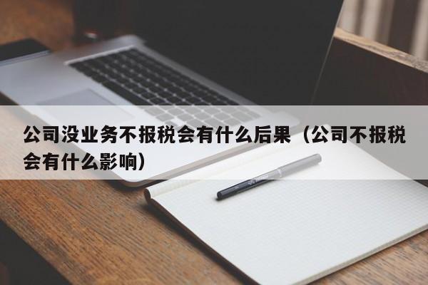 公司没业务不报税会有什么后果（公司不报税会有什么影响）