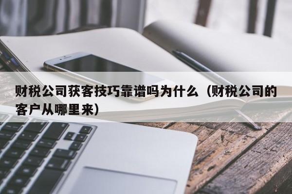 财税公司获客技巧靠谱吗为什么（财税公司的客户从哪里来）