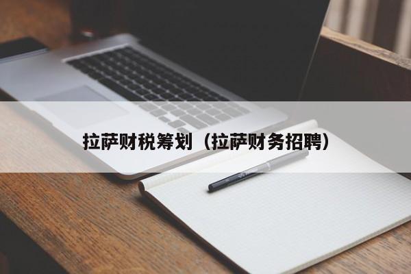 拉萨财税筹划（拉萨财务招聘）