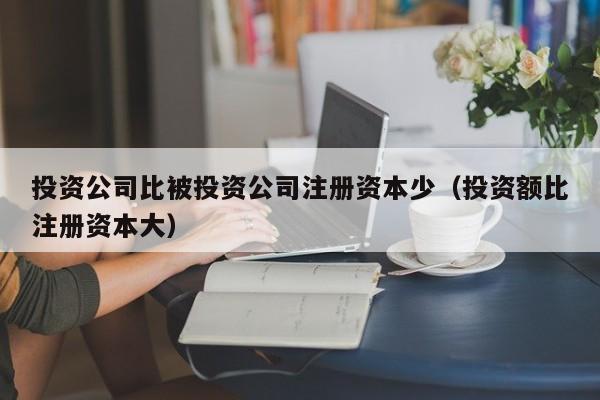 投资公司比被投资公司注册资本少（投资额比注册资本大）