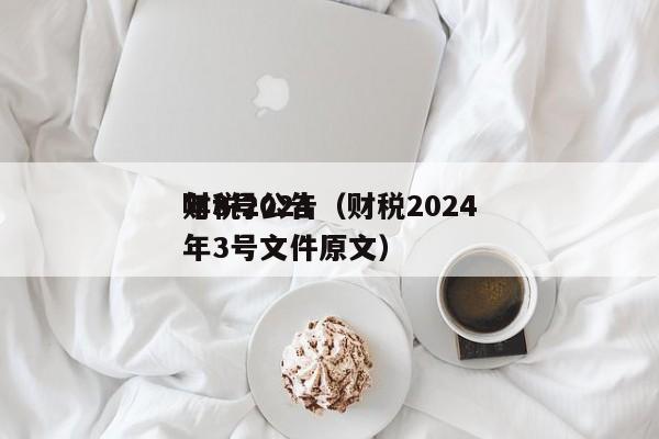 财税2024年3号公告（财税2024年3号文件原文）