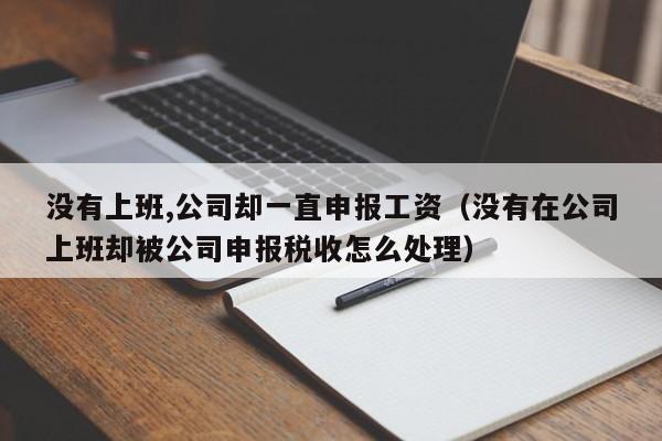 没有上班,公司却一直申报工资（没有在公司上班却被公司申报税收怎么处理）
