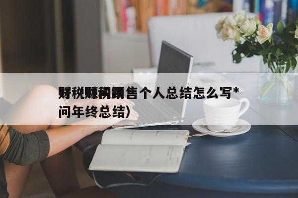 财税顾问销售个人总结怎么写*好（财税顾问年终总结）